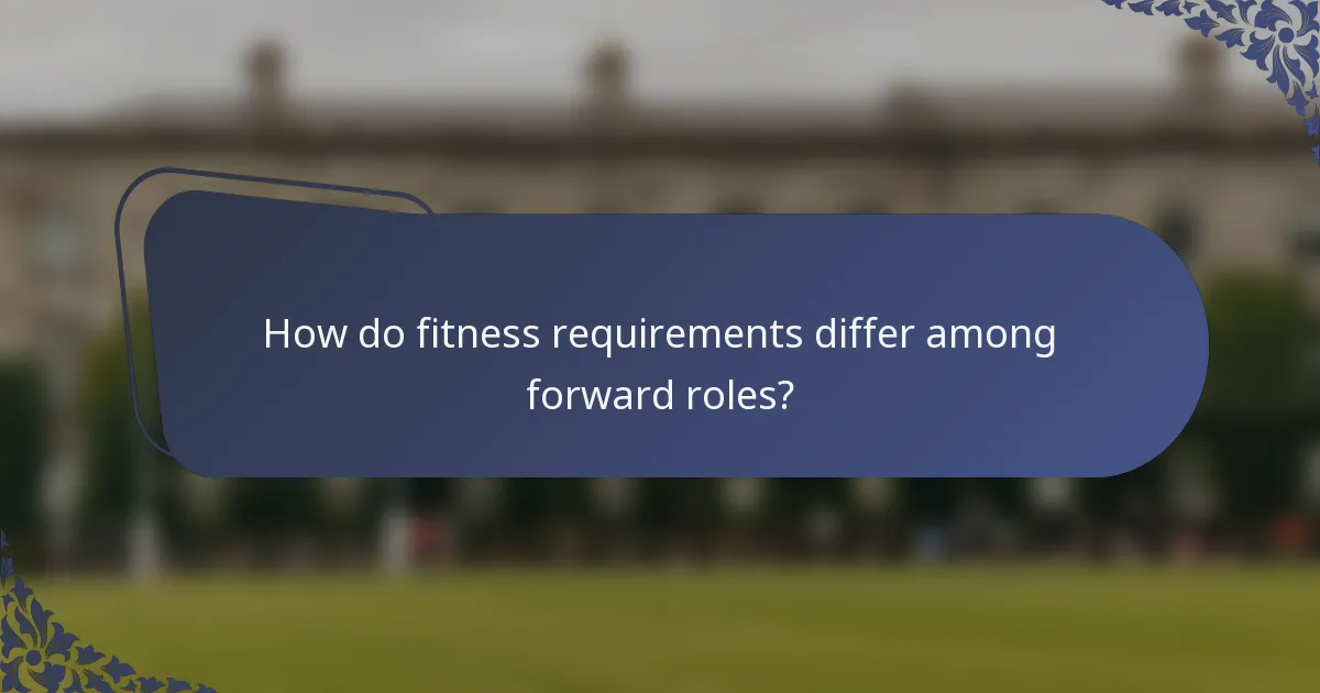 How do fitness requirements differ among forward roles?