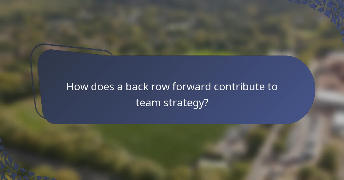 How does a back row forward contribute to team strategy?
