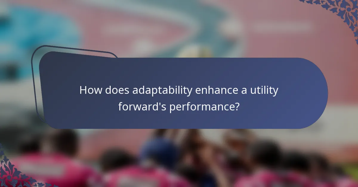 How does adaptability enhance a utility forward's performance?