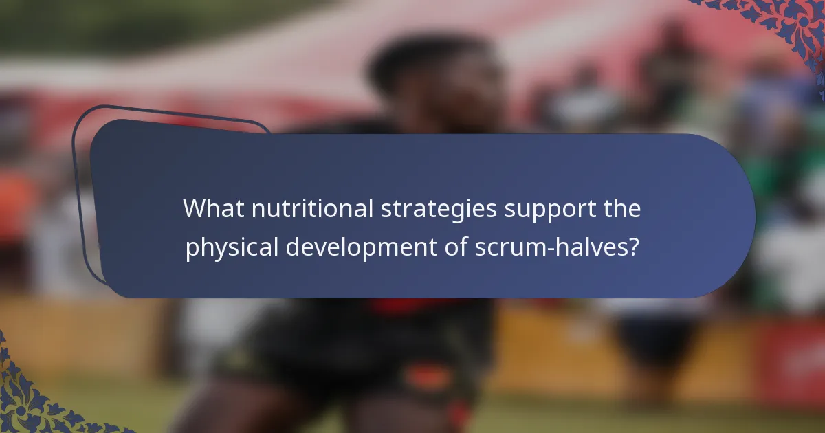 What nutritional strategies support the physical development of scrum-halves?