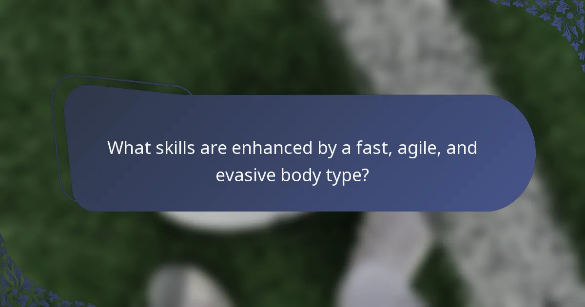 What skills are enhanced by a fast, agile, and evasive body type?